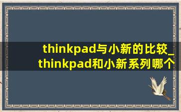 thinkpad与小新的比较_thinkpad和小新系列哪个好